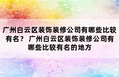 广州白云区装饰装修公司有哪些比较有名？ 广州白云区装饰装修公司有哪些比较有名的地方